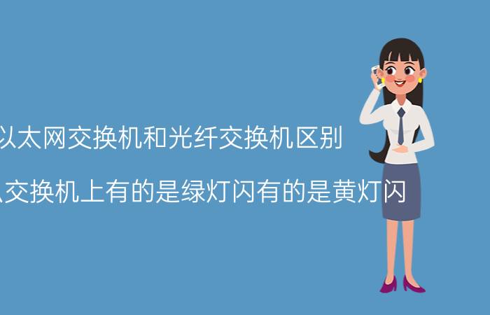 以太网交换机和光纤交换机区别 为什么交换机上有的是绿灯闪有的是黄灯闪？